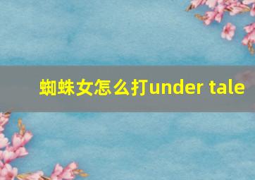 蜘蛛女怎么打under tale